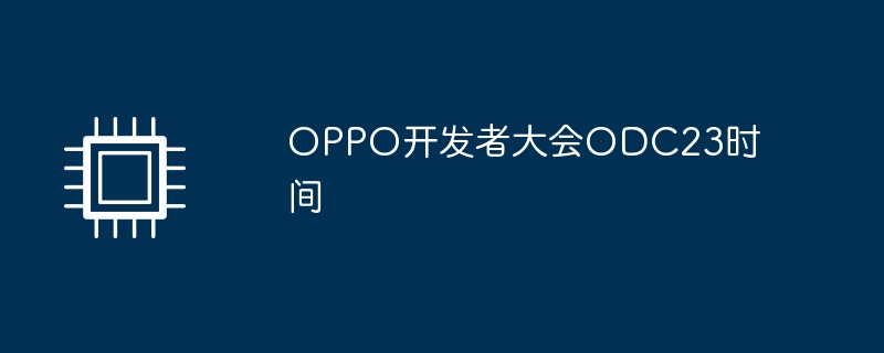 OPPO开发者大会ODC23时间