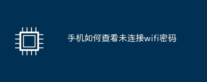 手机如何查看未连接wifi密码