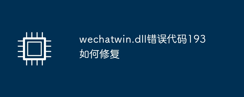 wechatwin.dll错误代码193如何修复