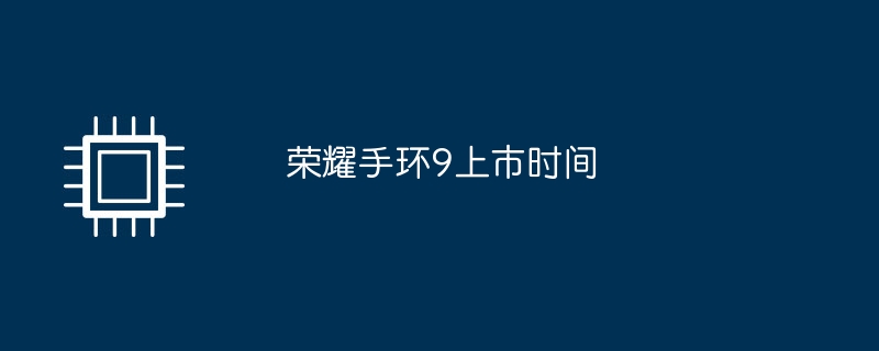 荣耀手环9上市时间