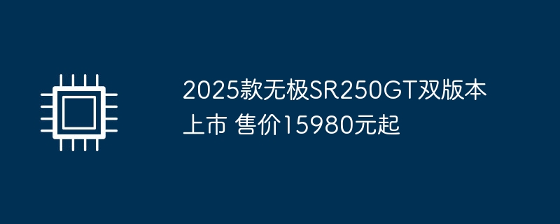 2025款无极SR250GT双版上市 起价15980元