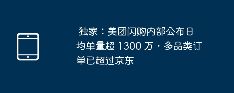 独家揭秘：美团闪购日均单量破1300万，超越京东