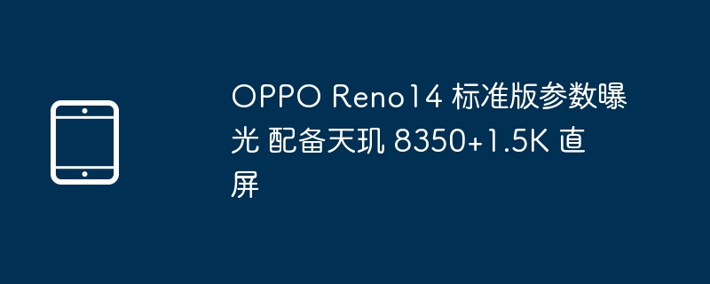 OPPO Reno14 标准版曝光：天玑8350+1.5K直屏