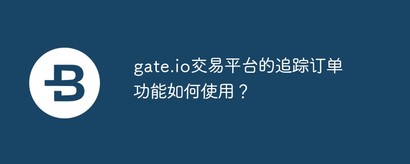 gate.io交易平台的追踪订单功能如何使用？