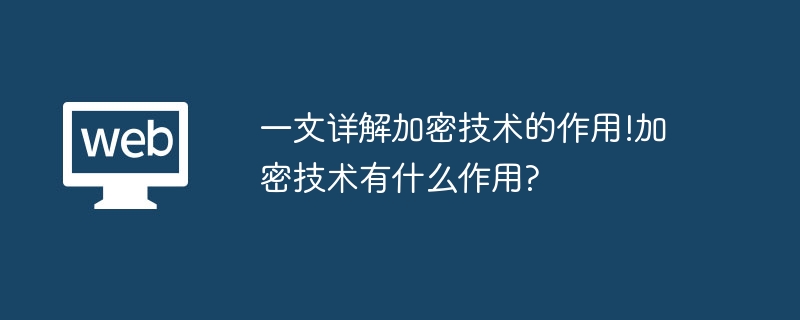 一文详解加密技术的作用!加密技术有什么作用?