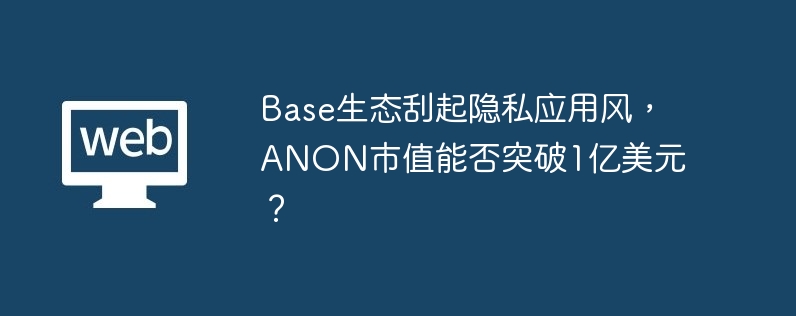 ANON市值冲击1亿美元：Base隐私应用新星