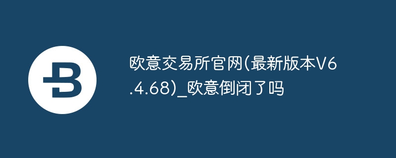 欧意交易所官网(最新版本v6.4.68)_[欧意]倒闭了吗
