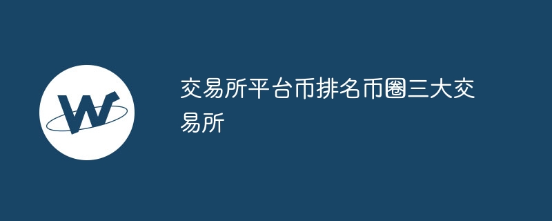 交易所平台币排名：币圈三大交易所激烈竞争