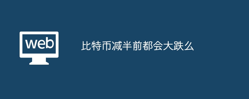 比特币减半前都会大跌么