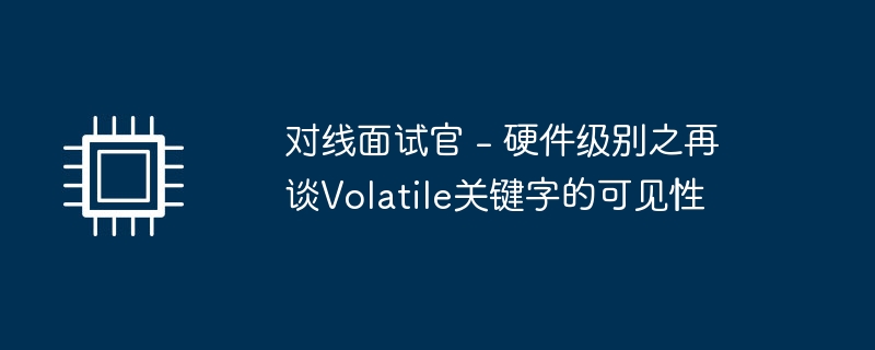 对线面试官 - 硬件级别之再谈Volatile关键字的可见性