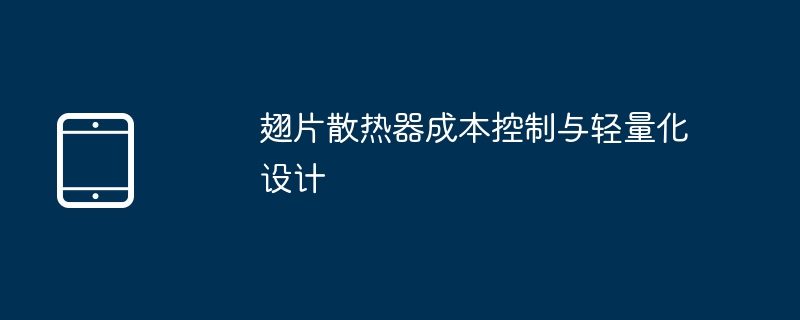 翅片散热器轻量化设计与成本控制攻略