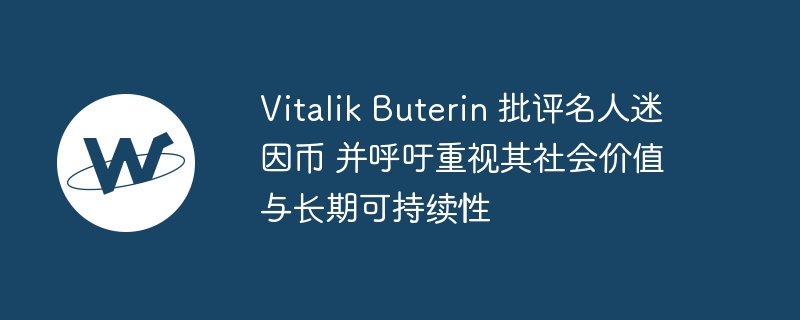 Vitalik Buterin批名人迷因币：强调社会价值与可持续性