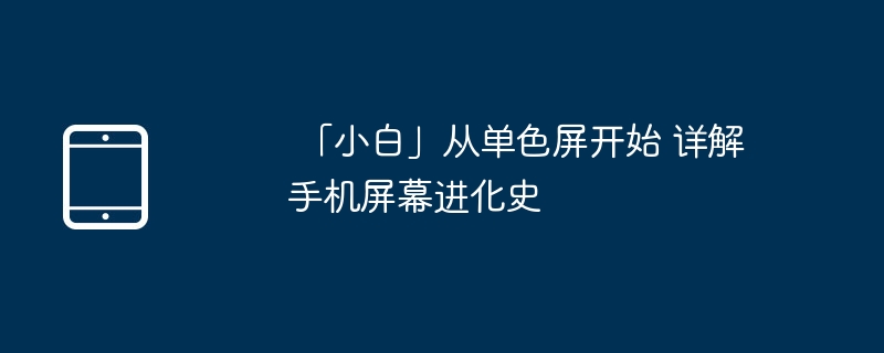 「小白」从单色屏开始 详解手机屏幕进化史