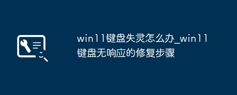 win11键盘失灵别慌，这样修复超简单！