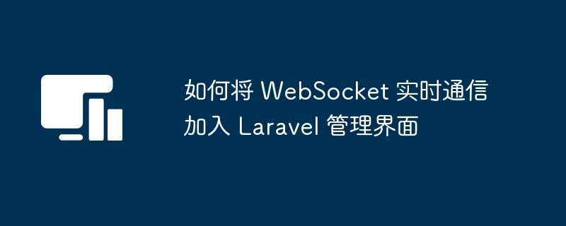 在 Laravel 后台管理中轻松集成 WebSocket 实时通讯