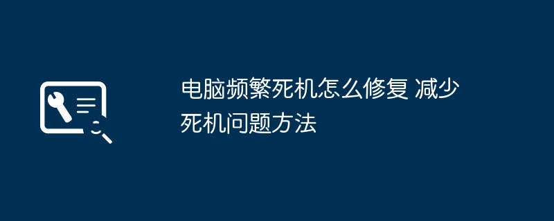 电脑频繁死机怎么解决？手把手教你轻松修复死机问题