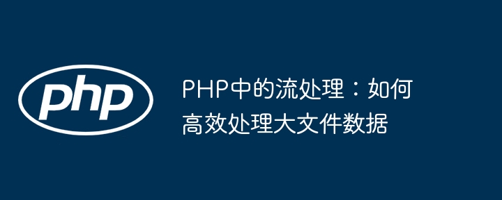 PHP中的流处理：如何高效处理大文件数据