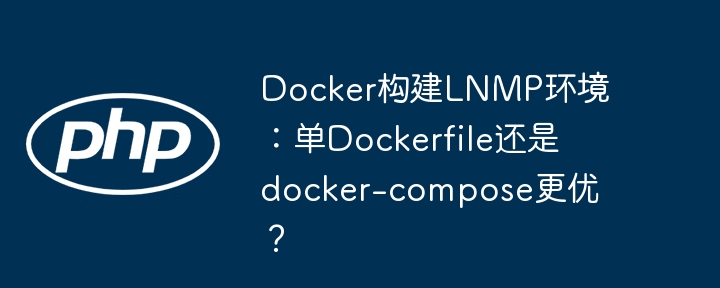 Docker构建LNMP环境:单Dockerfile还是docker-compose更优?