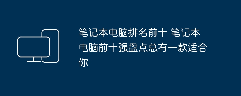 笔记本电脑排名前十 笔记本电脑前十强盘点总有一款适合你