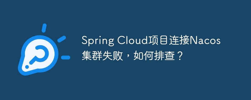 Spring Cloud项目连接Nacos集群失败,如何排查?