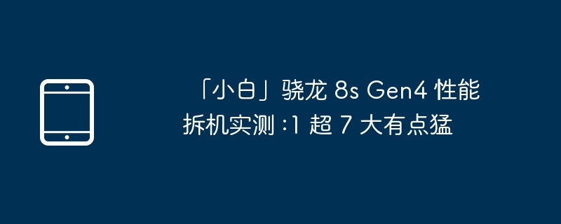 「小白」骁龙 8s Gen4 性能拆机实测 :1 超 7 大有点猛