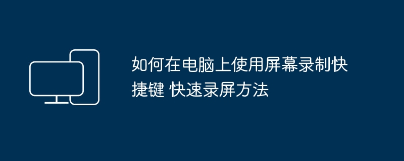 如何在电脑上使用屏幕录制快捷键 快速录屏方法