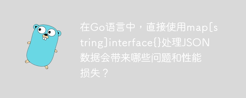在Go语言中，直接使用map[string]interface{}处理JSON数据会带来哪些问题和性能损失？