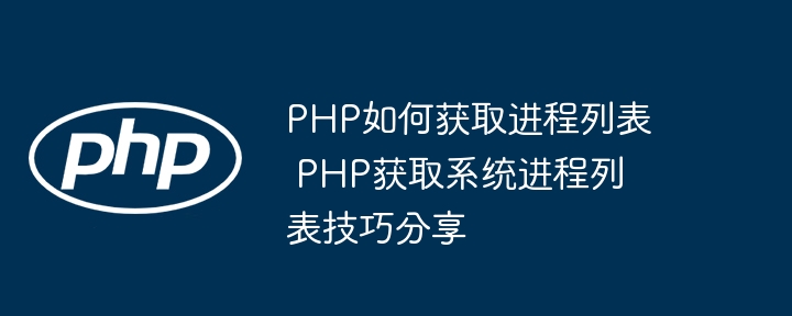 PHP如何获取进程列表 PHP获取系统进程列表技巧分享