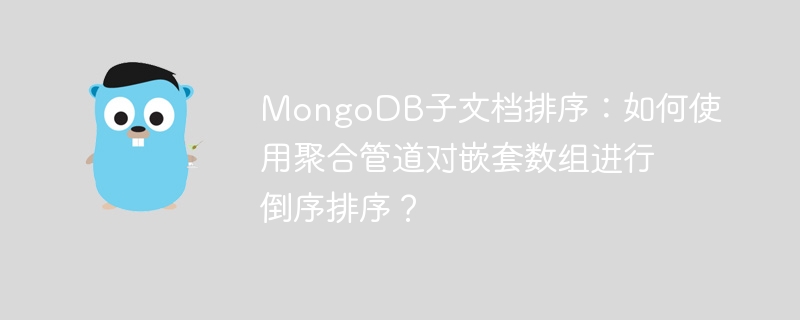MongoDB子文档排序：如何使用聚合管道对嵌套数组进行倒序排序？