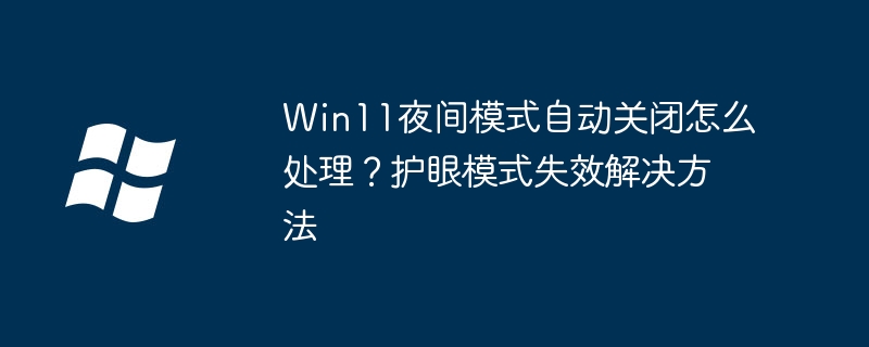 Win11夜间模式自动关闭怎么处理?护眼模式失效解决方法