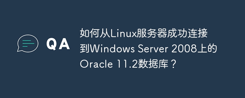 如何从Linux服务器成功连接到Windows Server 2008上的Oracle 11.2数据库?
