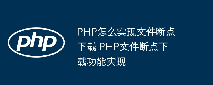 PHP怎么实现文件断点下载 PHP文件断点下载功能实现