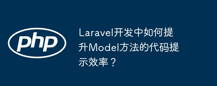 Laravel开发中如何提升Model方法的代码提示效率?