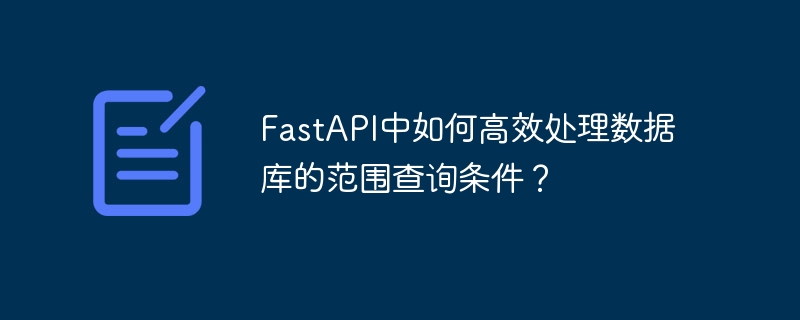 FastAPI中如何高效处理数据库的范围查询条件？