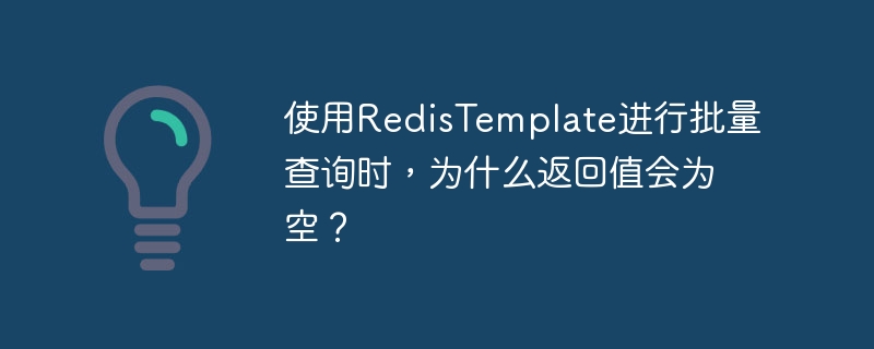 使用RedisTemplate进行批量查询时,为什么返回值会为空?
