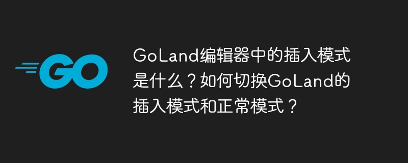 GoLand编辑器中的插入模式是什么？如何切换GoLand的插入模式和正常模式？