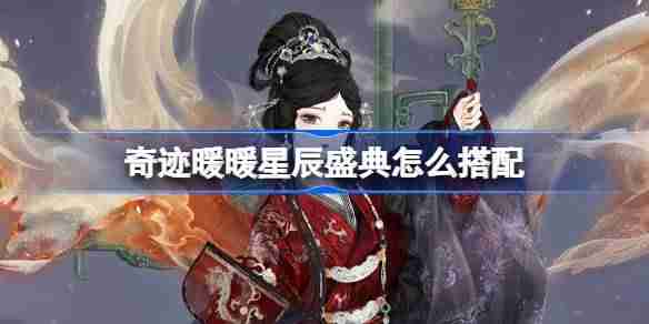 奇迹暖暖星辰盛典怎么搭配-奇迹暖暖翼火蛇搭配攻略