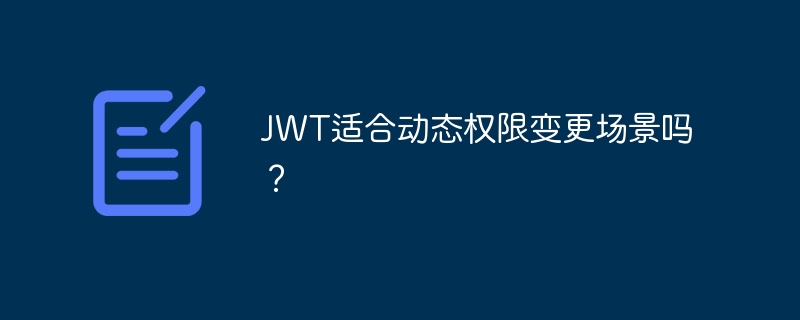 JWT适合动态权限变更场景吗？