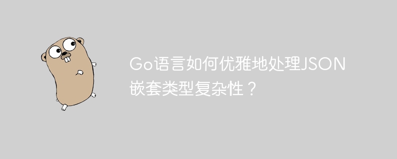 Go语言如何优雅地处理JSON嵌套类型复杂性？