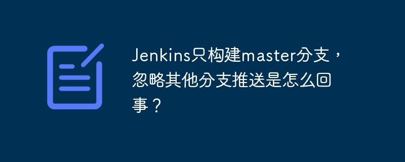 Jenkins只构建master分支,忽略其他分支推送是怎么回事?