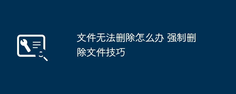 文件无法删除？强制删除技巧分享