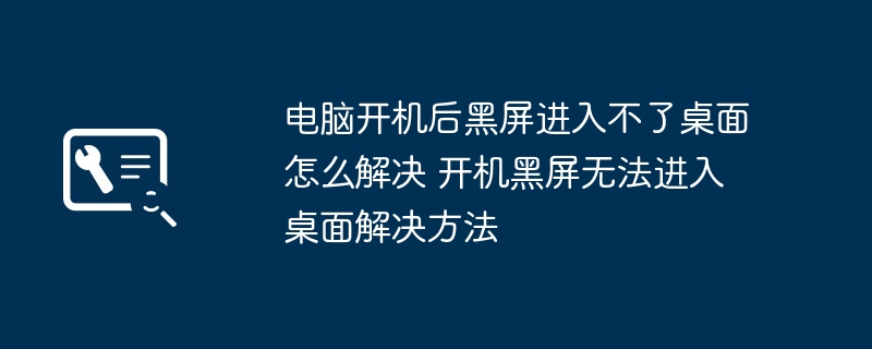 电脑开机后黑屏进入不了桌面怎么解决 开机黑屏无法进入桌面解决方法
