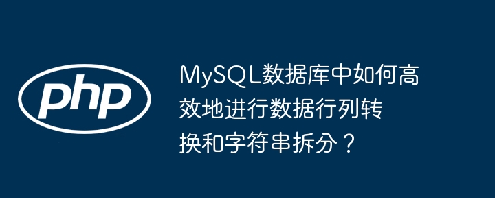 MySQL数据库中如何高效地进行数据行列转换和字符串拆分？