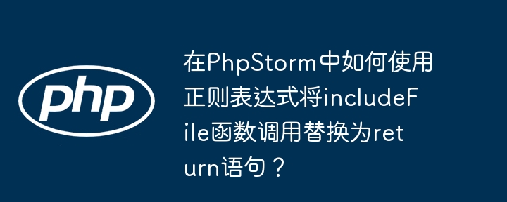 在PhpStorm中如何使用正则表达式将includeFile函数调用替换为return语句？