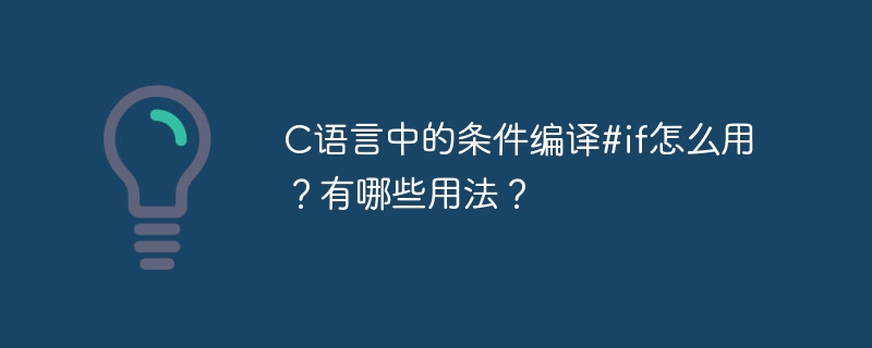 C语言中的条件编译#if怎么用？有哪些用法？