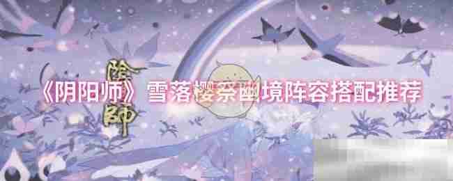 《阴阳师》雪落樱祭幽境阵容搭配推荐