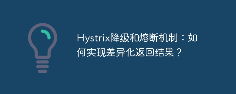 Hystrix降级和熔断机制：如何实现差异化返回结果？