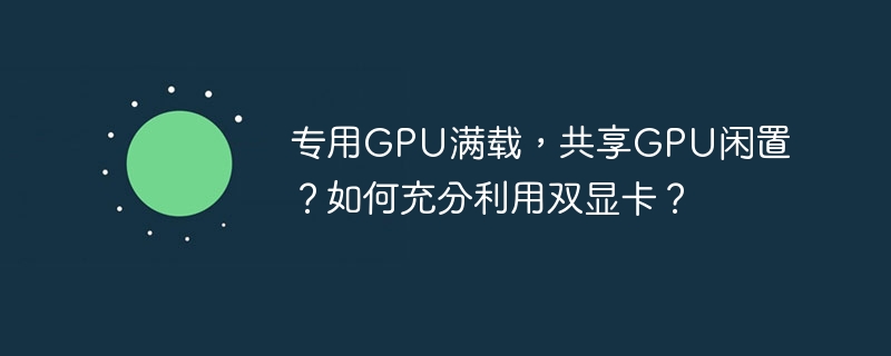 专用GPU满载,共享GPU闲置?如何充分利用双显卡?