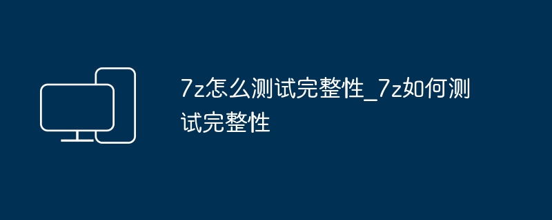 7z怎么测试完整性_7z如何测试完整性