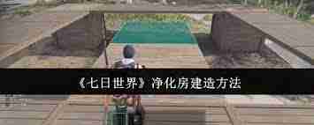 七日世界净化房怎么去建造-七日世界净化房建造方法